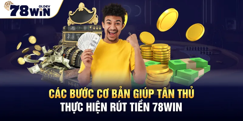 Các bước cơ bản giúp tân thủ thực hiện rút tiền 78WIN