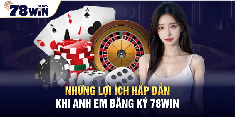 Những lợi ích hấp dẫn khi anh em đăng ký 78WIN