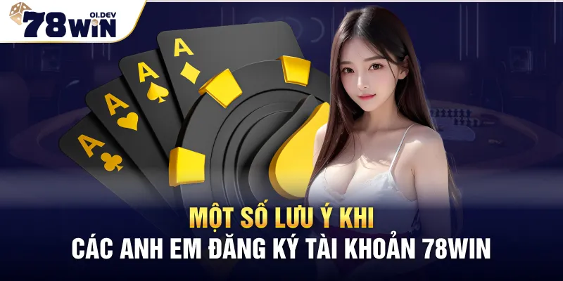 Một số lưu ý khi các anh em đăng ký tài khoản 78WIN