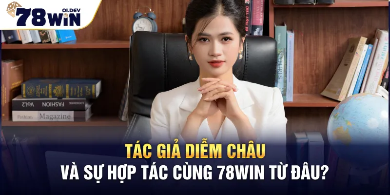 Tác giả Diễm Châu và sự hợp tác cùng 78WIN từ đâu?