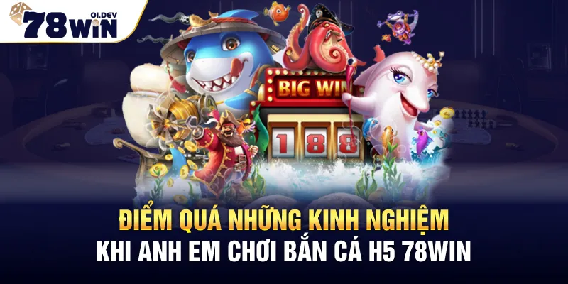 Điểm quá những kinh nghiệm khi anh em chơi Bắn Cá H5 78WIN