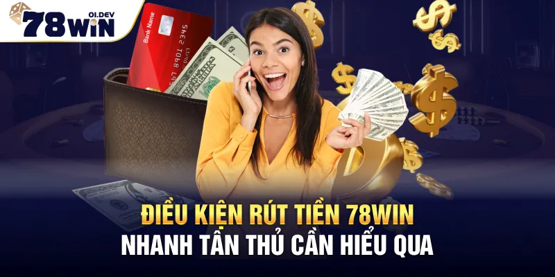 Điều kiện rút tiền 78WIN nhanh tân thủ cần hiểu qua