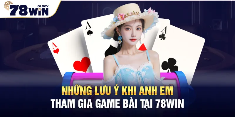 Những lưu ý khi anh em tham gia game bài 78WIN