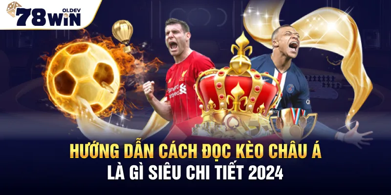 Hướng dẫn đọc và bắt Kèo Châu Á là gì siêu chi tiết 2024