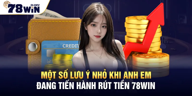 Một số lưu ý nhỏ khi anh em đang tiến hành rút tiền 78WIN