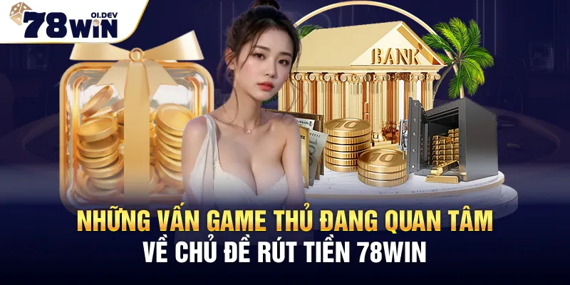 Những vấn game thủ đang quan tâm về chủ đề rút tiền 78WIN