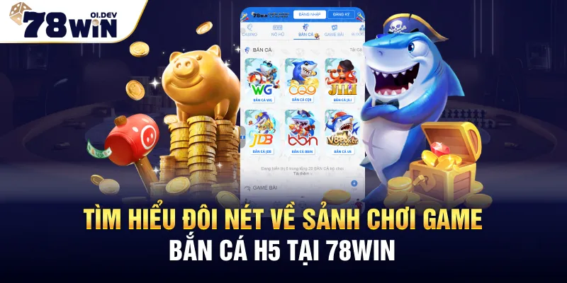 Tìm hiểu đôi nét về sảnh chơi game Bắn Cá H5 tại 78WIN