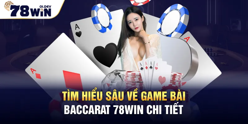 Tìm hiểu sâu về game bài Baccarat 78WIN chơi tiết