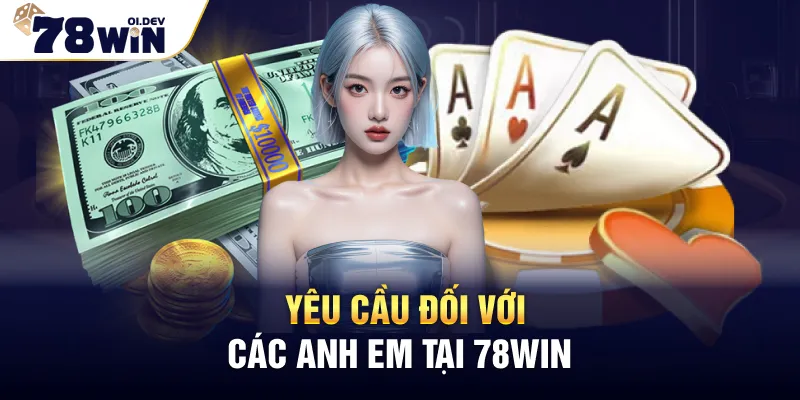 Yêu cầu đối với các anh em tại 78WIN