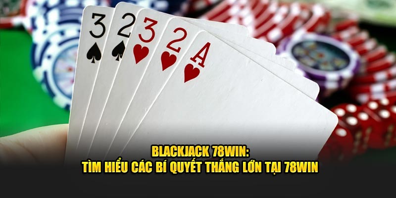Blackjack 78Win - Tìm Hiểu Bí Quyết Thắng Lớn Tại Nhà Cái