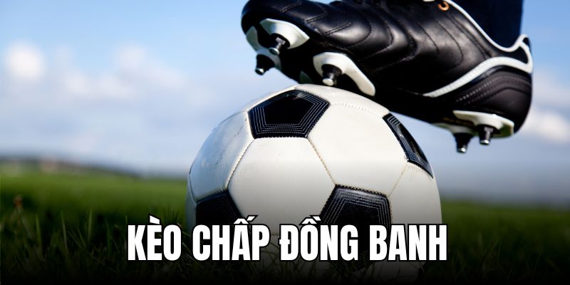 Kèo Chấp Đồng Banh: Hướng Dẫn Chi Tiết Và Mẹo Chơi Hay