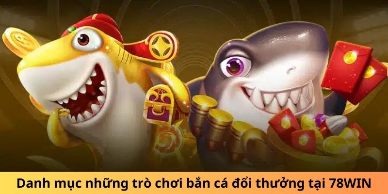 Danh mục những trò chơi bắn cá đổi thưởng tại 78WIN