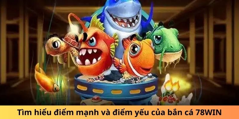 Tìm hiểu điểm mạnh và điểm yếu của bắn cá 78WIN