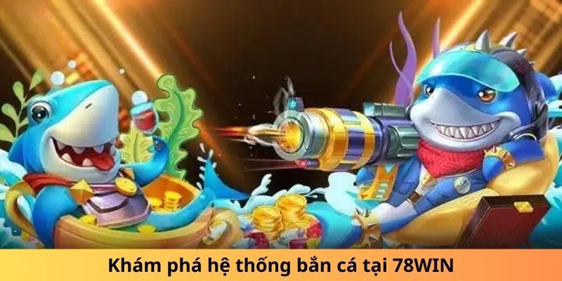 Khám phá hệ thống bắn cá tại 78WIN