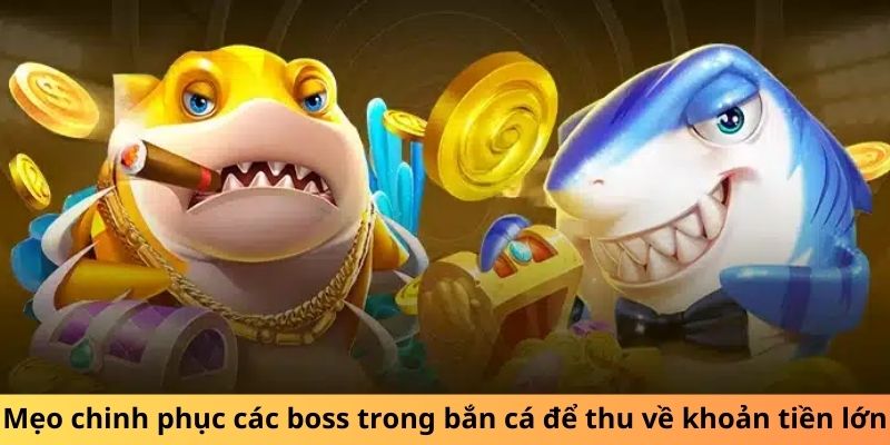 Mẹo chinh phục các boss trong bắn cá để thu về khoản tiền lớn