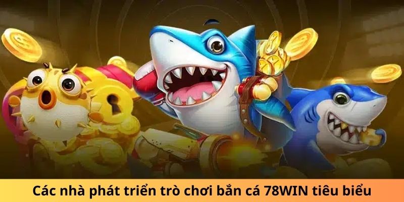 Các nhà phát triển trò chơi bắn cá 78WIN tiêu biểu