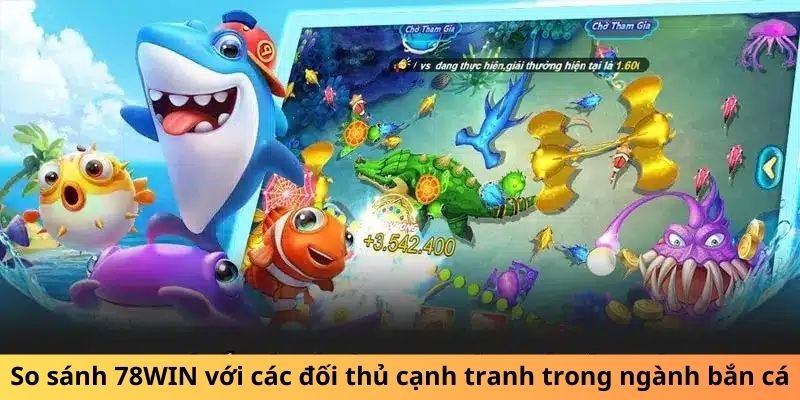 So sánh 78WIN với các đối thủ cạnh tranh trong ngành bắn cá